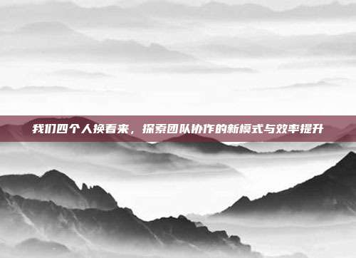 我们四个人换着来，探索团队协作的新模式与效率提升