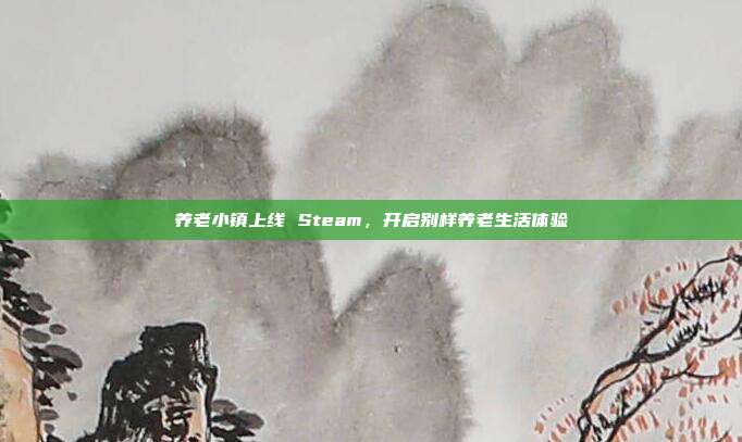 养老小镇上线 Steam，开启别样养老生活体验